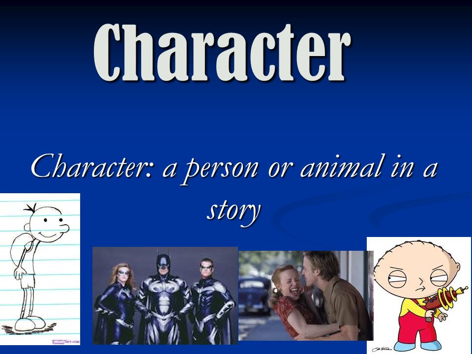 Character Character: a person or animal in a story