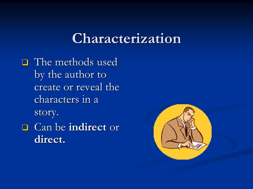 Characterization  The methods used by the author to create or reveal the characters in a story.