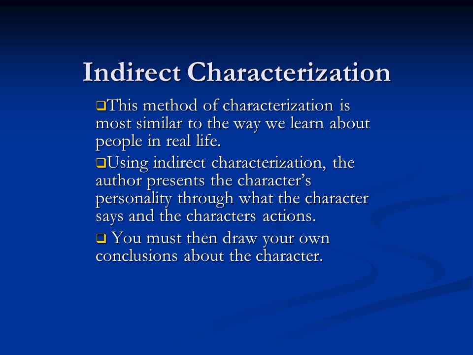 Indirect Characterization  This method of characterization is most similar to the way we learn about people in real life.