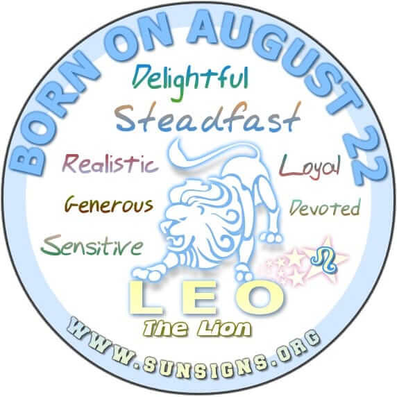 IF YOUR BIRTHDATE IS AUGUST 22, then you are Leo who is generous, loyal and will make a good and steady partner personally or professionally.
