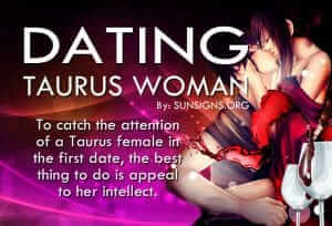 Dating A Taurus Woman. To catch the attention of a Taurus female in the first date, the best thing to do is appeal to her intellect.