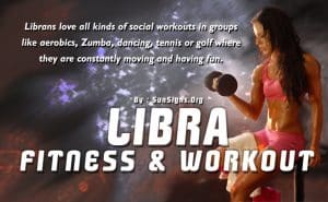 Because Libra is such a social butterfly, you will do better and stick with your exercise regimen if you work out in a group.