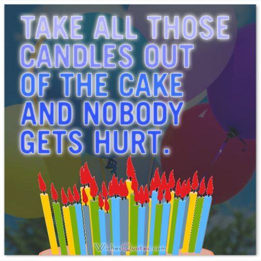 Take all those candles out of the cake and nobody gets hurt. Funny Birthday Messages.